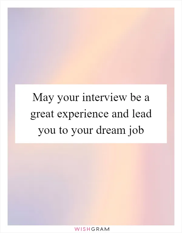 May your interview be a great experience and lead you to your dream job