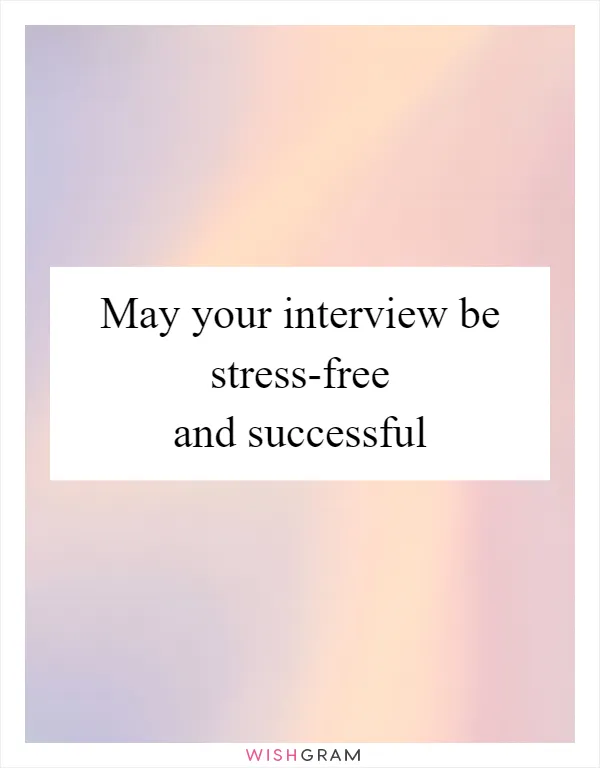 May your interview be stress-free and successful