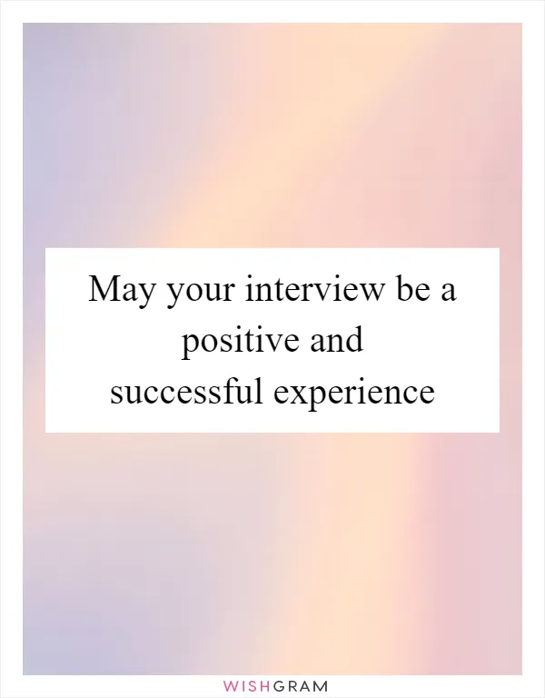 May your interview be a positive and successful experience