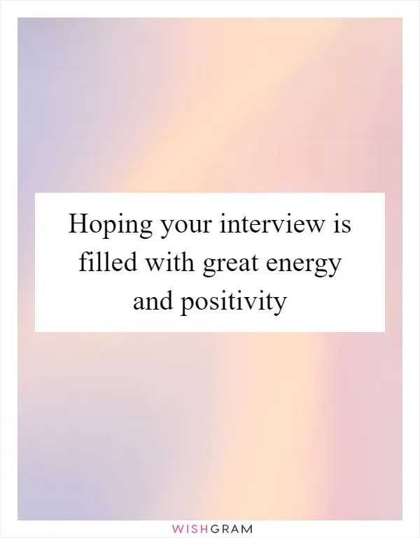 Hoping your interview is filled with great energy and positivity
