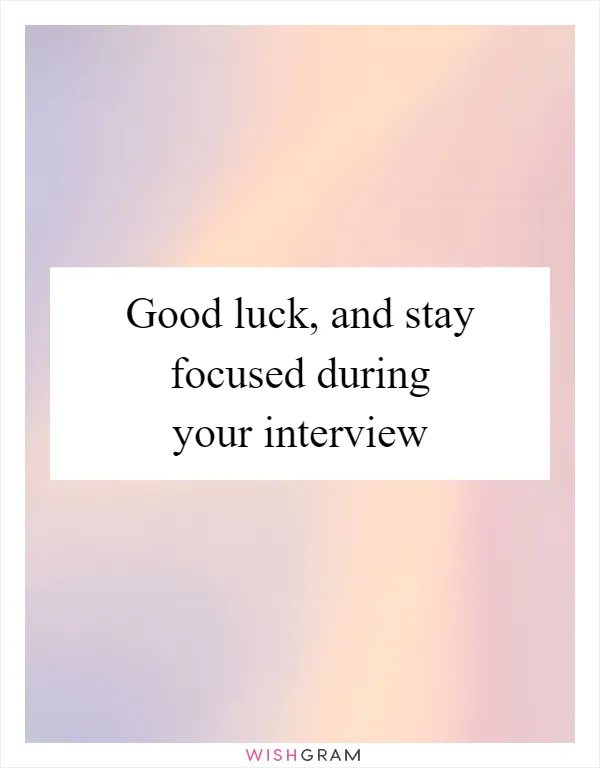 Good luck, and stay focused during your interview