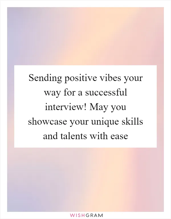 Sending positive vibes your way for a successful interview! May you showcase your unique skills and talents with ease