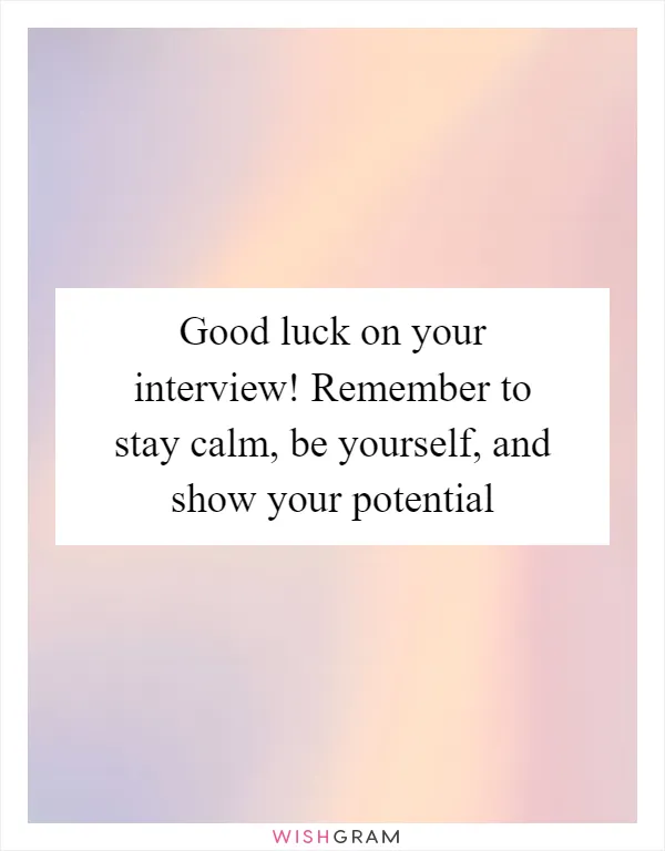 Good luck on your interview! Remember to stay calm, be yourself, and show your potential