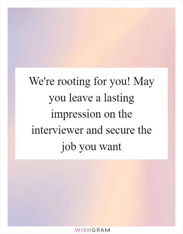 We're rooting for you! May you leave a lasting impression on the interviewer and secure the job you want