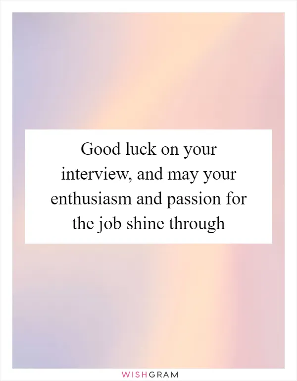 Good luck on your interview, and may your enthusiasm and passion for the job shine through