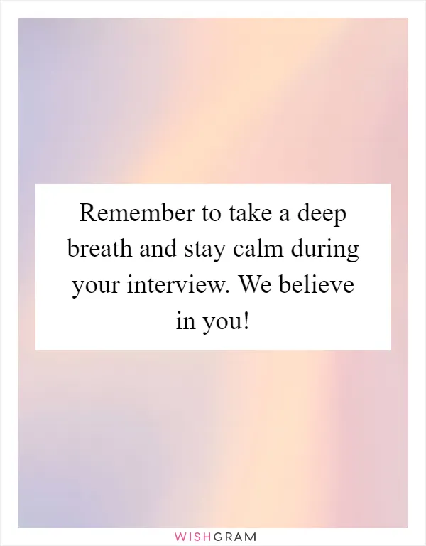 Remember to take a deep breath and stay calm during your interview. We believe in you!