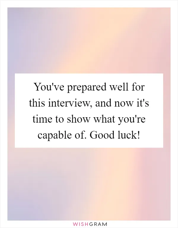 You've prepared well for this interview, and now it's time to show what you're capable of. Good luck!