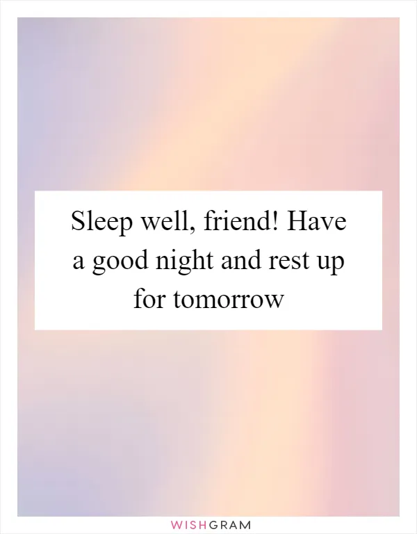Sleep well, friend! Have a good night and rest up for tomorrow