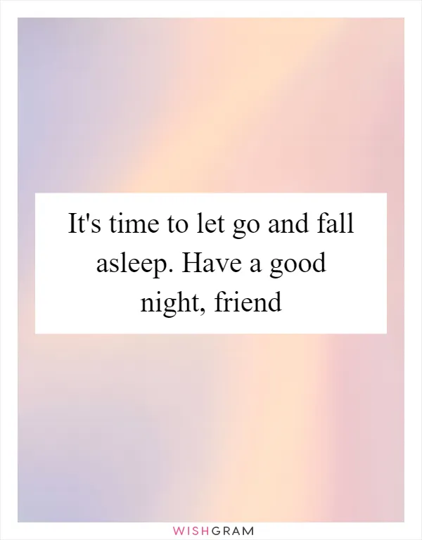 It's time to let go and fall asleep. Have a good night, friend