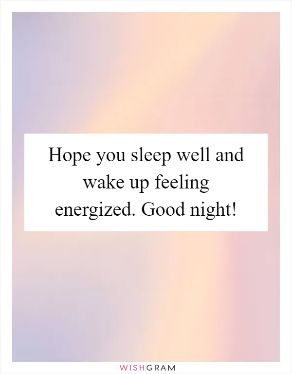 Hope you sleep well and wake up feeling energized. Good night!