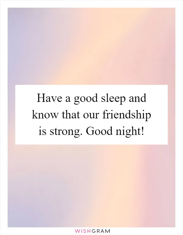 Have a good sleep and know that our friendship is strong. Good night!