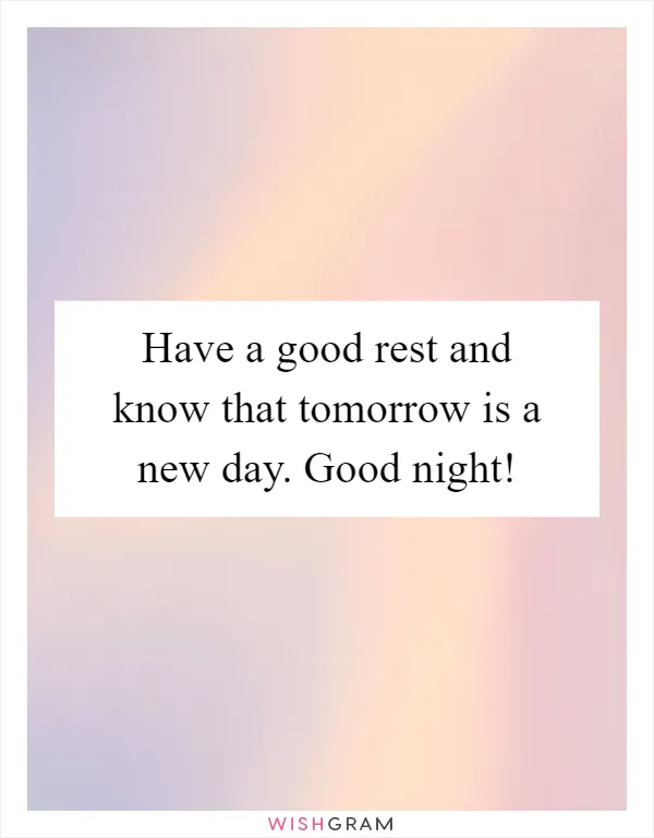 Have a good rest and know that tomorrow is a new day. Good night!