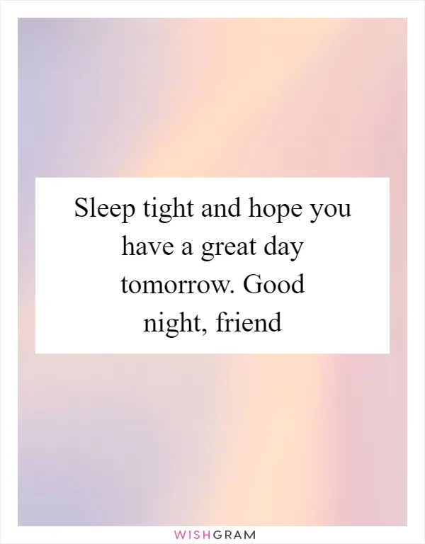 Sleep tight and hope you have a great day tomorrow. Good night, friend
