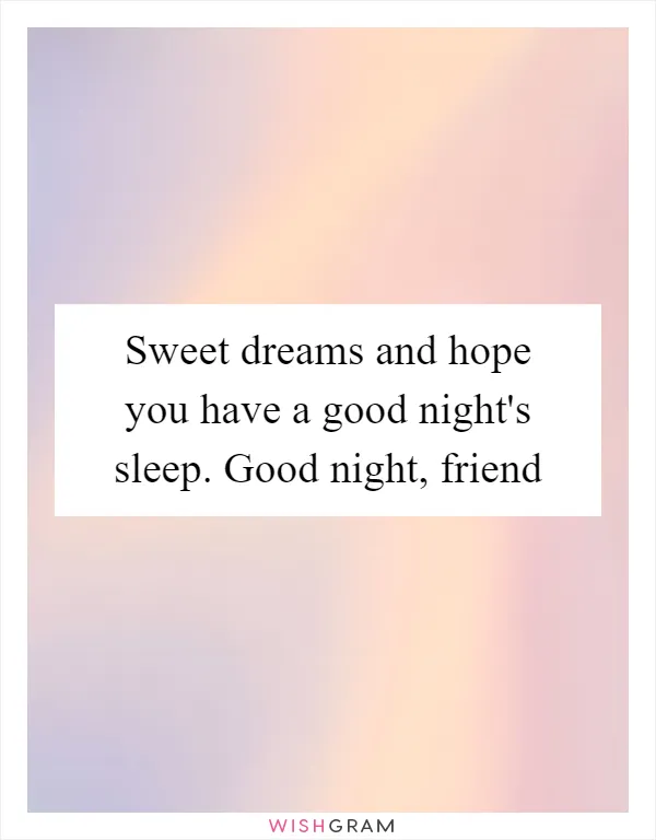 Sweet dreams and hope you have a good night's sleep. Good night, friend