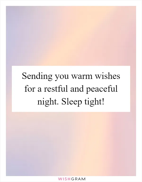 Sending you warm wishes for a restful and peaceful night. Sleep tight!