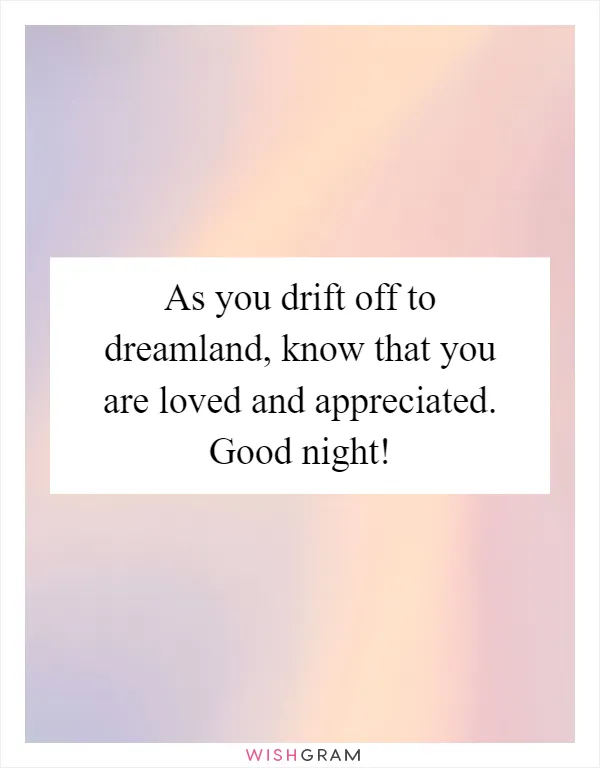 As you drift off to dreamland, know that you are loved and appreciated. Good night!