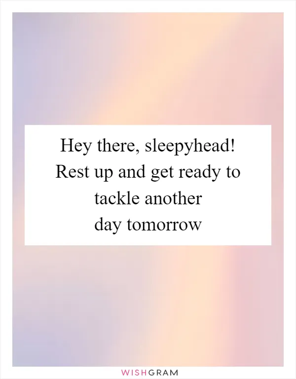 Hey there, sleepyhead! Rest up and get ready to tackle another day tomorrow
