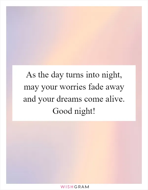 As the day turns into night, may your worries fade away and your dreams come alive. Good night!