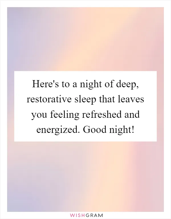 Here's to a night of deep, restorative sleep that leaves you feeling refreshed and energized. Good night!