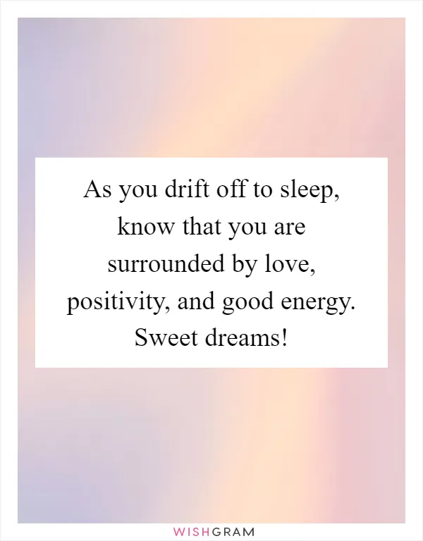 As you drift off to sleep, know that you are surrounded by love, positivity, and good energy. Sweet dreams!