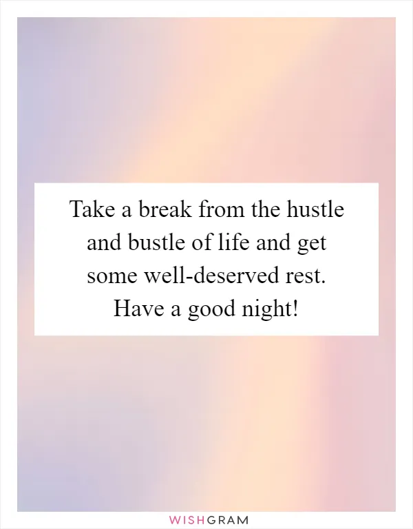 Take a break from the hustle and bustle of life and get some well-deserved rest. Have a good night!