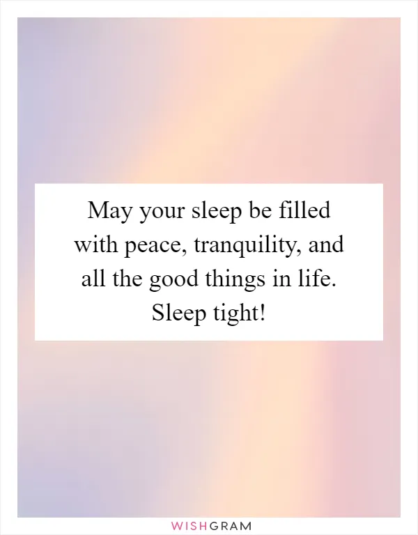 May your sleep be filled with peace, tranquility, and all the good things in life. Sleep tight!