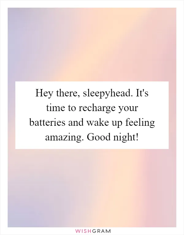 Hey there, sleepyhead. It's time to recharge your batteries and wake up feeling amazing. Good night!
