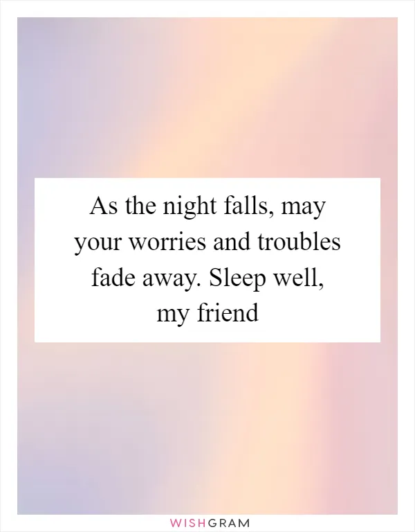 As the night falls, may your worries and troubles fade away. Sleep well, my friend