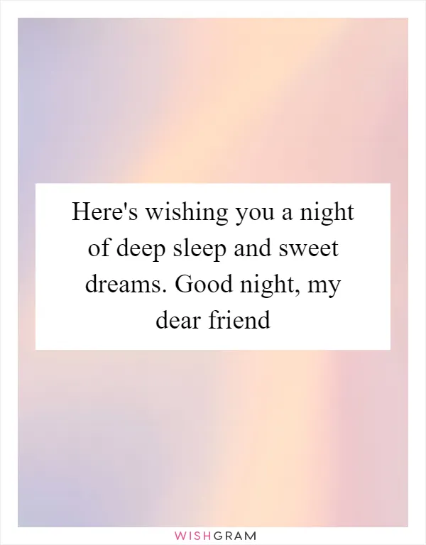 Here's wishing you a night of deep sleep and sweet dreams. Good night, my dear friend