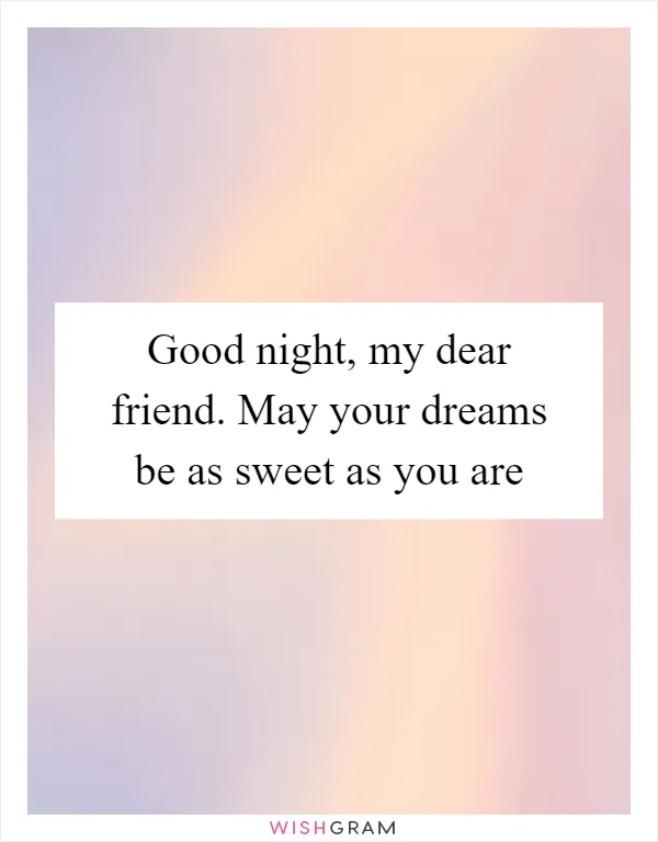 Good night, my dear friend. May your dreams be as sweet as you are