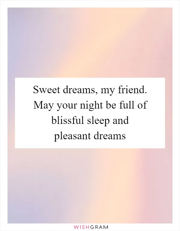 Sweet dreams, my friend. May your night be full of blissful sleep and pleasant dreams