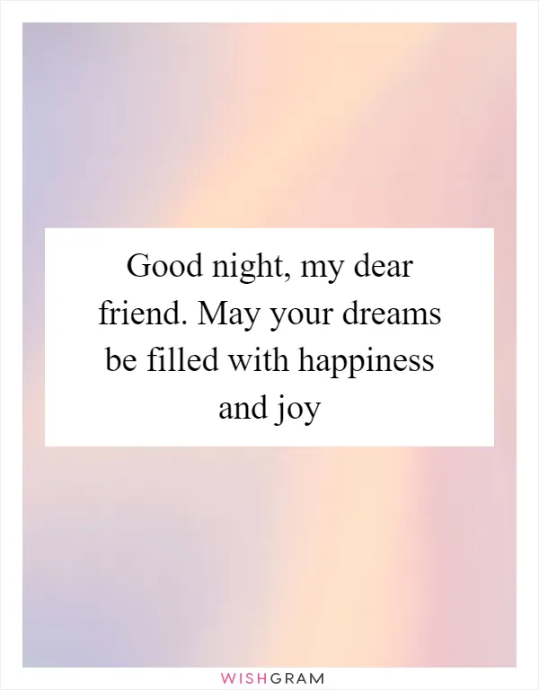 Good night, my dear friend. May your dreams be filled with happiness and joy