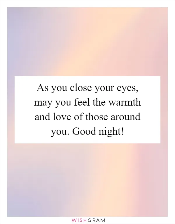 As you close your eyes, may you feel the warmth and love of those around you. Good night!
