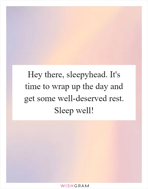 Hey there, sleepyhead. It's time to wrap up the day and get some well-deserved rest. Sleep well!