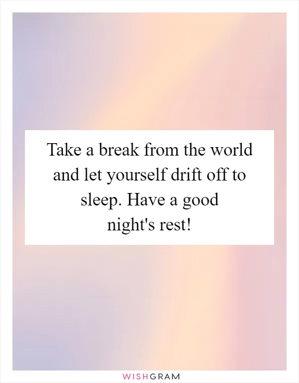 Take a break from the world and let yourself drift off to sleep. Have a good night's rest!