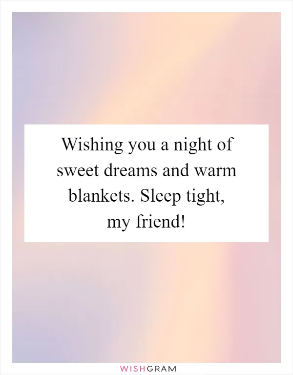 Wishing you a night of sweet dreams and warm blankets. Sleep tight, my friend!