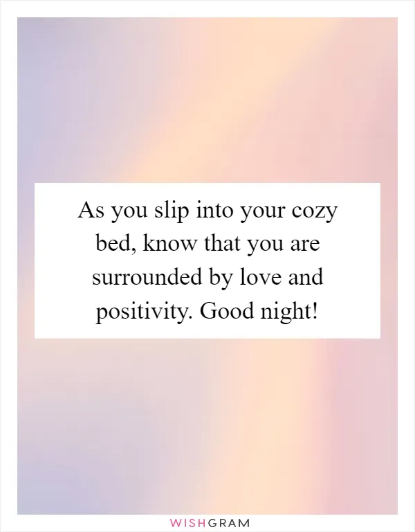 As you slip into your cozy bed, know that you are surrounded by love and positivity. Good night!