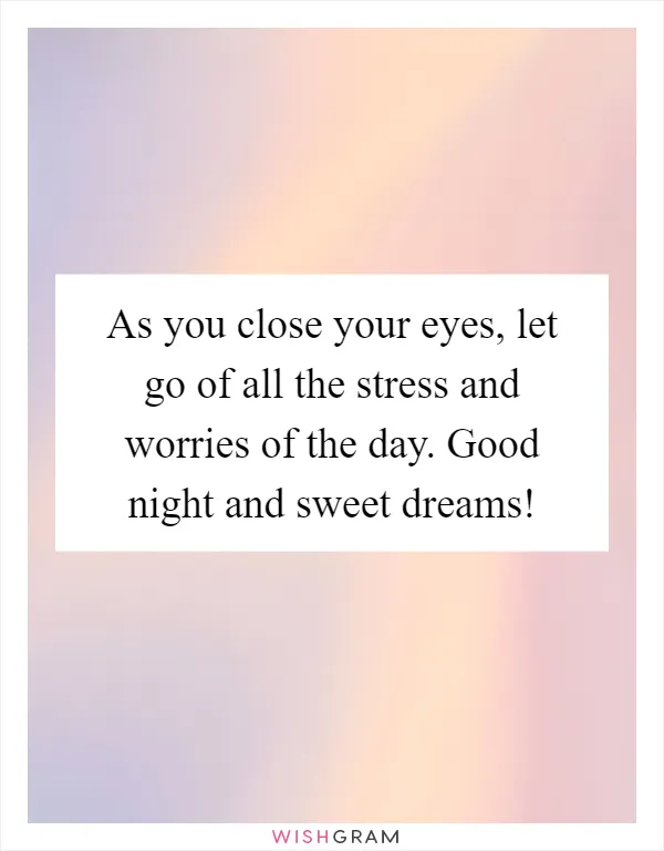 As you close your eyes, let go of all the stress and worries of the day. Good night and sweet dreams!