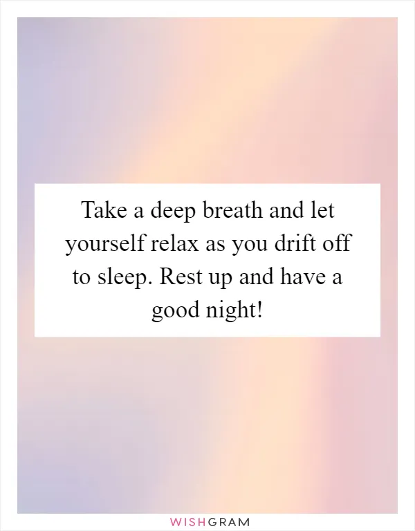 Take a deep breath and let yourself relax as you drift off to sleep. Rest up and have a good night!