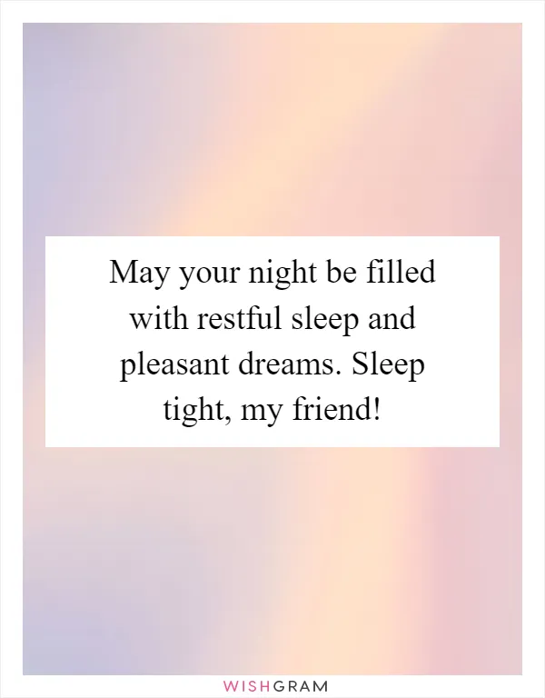 May your night be filled with restful sleep and pleasant dreams. Sleep tight, my friend!