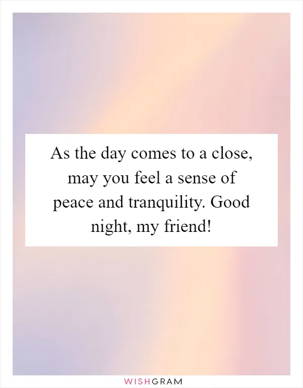 As the day comes to a close, may you feel a sense of peace and tranquility. Good night, my friend!