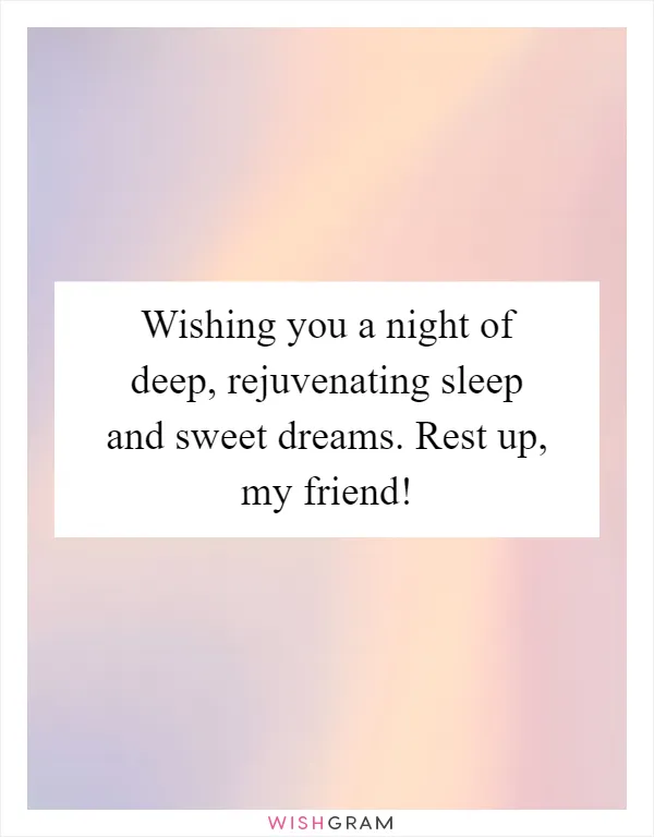 Wishing you a night of deep, rejuvenating sleep and sweet dreams. Rest up, my friend!