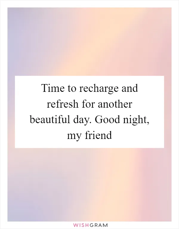 Time to recharge and refresh for another beautiful day. Good night, my friend