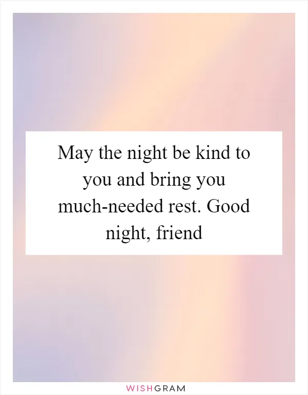 May the night be kind to you and bring you much-needed rest. Good night, friend