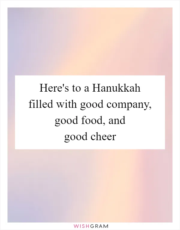 Here's to a Hanukkah filled with good company, good food, and good cheer