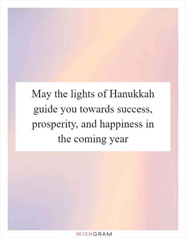 May the lights of Hanukkah guide you towards success, prosperity, and happiness in the coming year