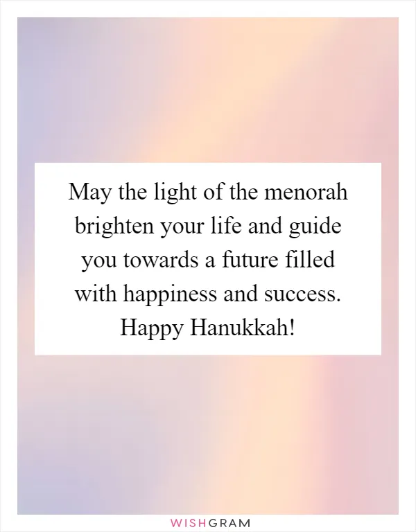 May the light of the menorah brighten your life and guide you towards a future filled with happiness and success. Happy Hanukkah!