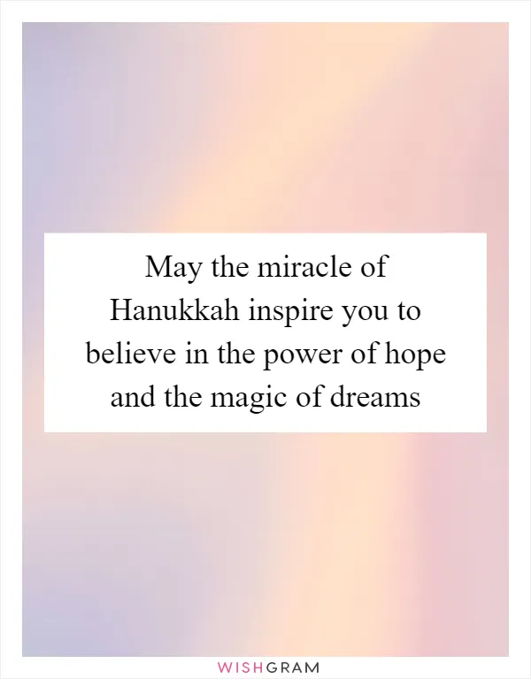 May the miracle of Hanukkah inspire you to believe in the power of hope and the magic of dreams