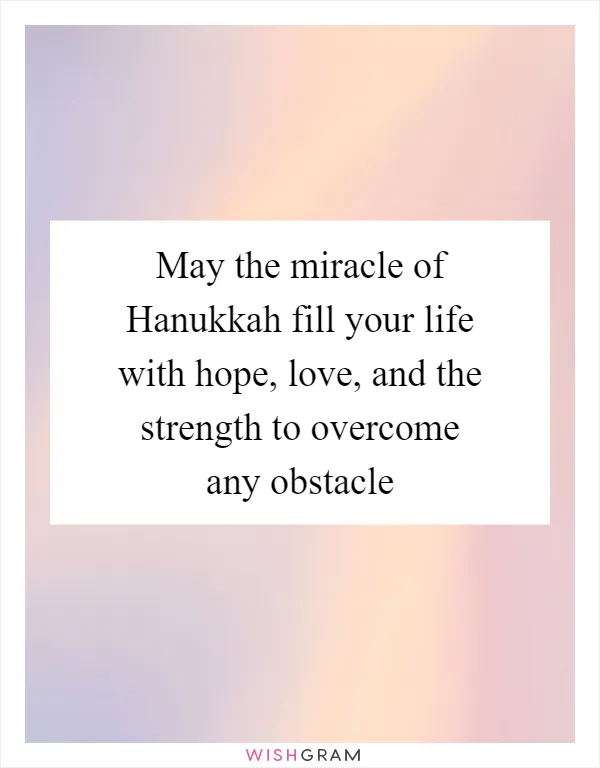 May the miracle of Hanukkah fill your life with hope, love, and the strength to overcome any obstacle