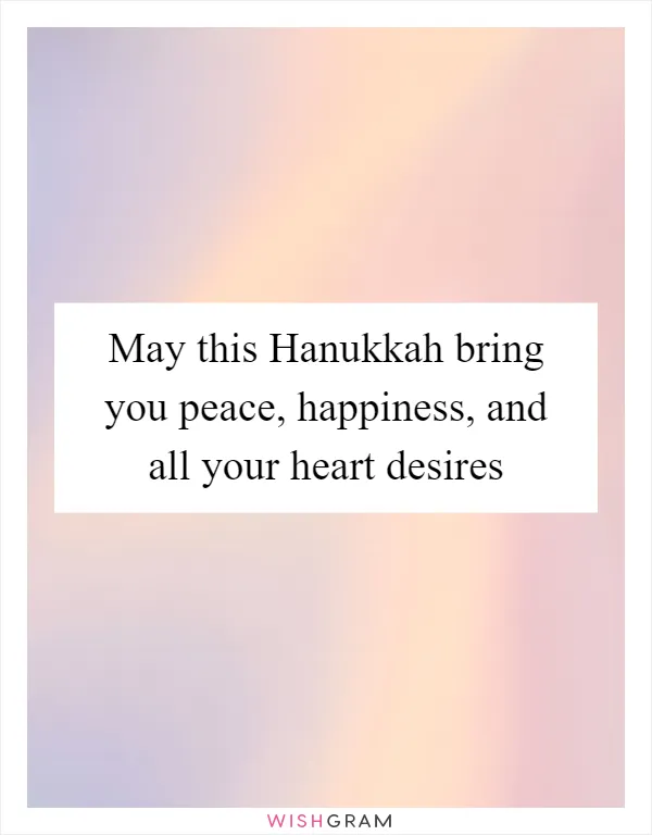 May this Hanukkah bring you peace, happiness, and all your heart desires